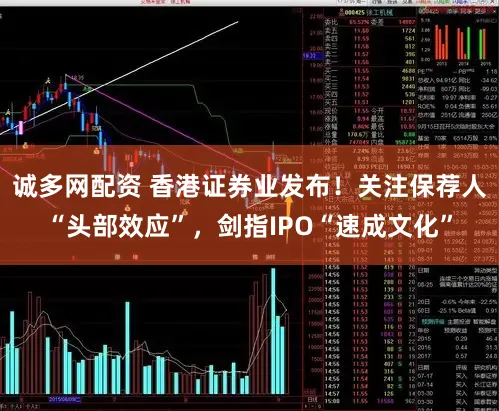 诚多网配资 香港证券业发布！关注保荐人“头部效应”，剑指IPO“速成文化”
