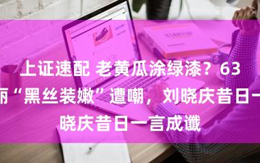 上证速配 老黄瓜涂绿漆？63岁张凯丽“黑丝装嫩”遭嘲，刘晓庆昔日一言成谶