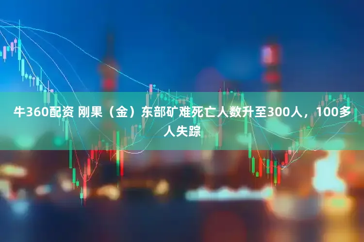 牛360配资 刚果（金）东部矿难死亡人数升至300人，100多人失踪