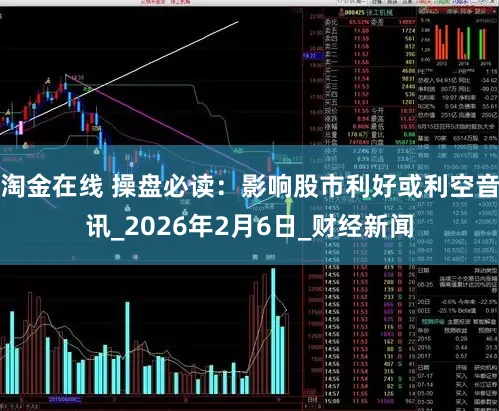 淘金在线 操盘必读：影响股市利好或利空音讯_2026年2月6日_财经新闻