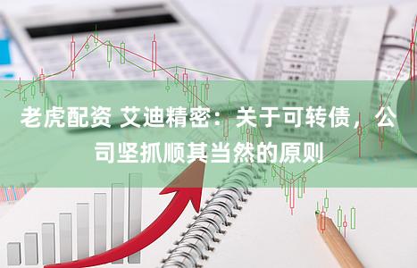 老虎配资 艾迪精密：关于可转债，公司坚抓顺其当然的原则
