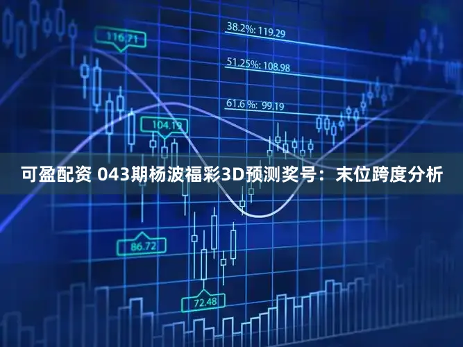 可盈配资 043期杨波福彩3D预测奖号：末位跨度分析