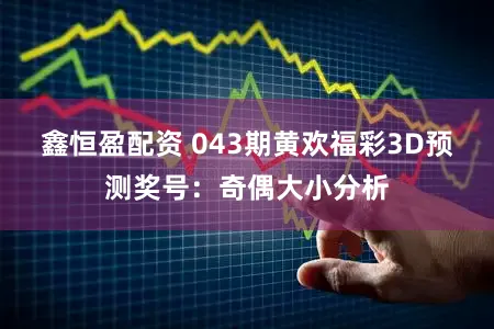 鑫恒盈配资 043期黄欢福彩3D预测奖号：奇偶大小分析