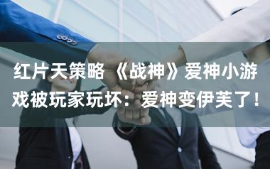 红片天策略 《战神》爱神小游戏被玩家玩坏：爱神变伊芙了！