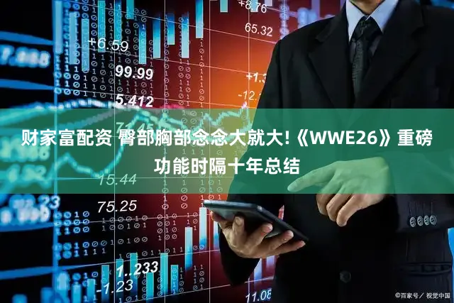 财家富配资 臀部胸部念念大就大!《WWE26》重磅功能时隔十年总结