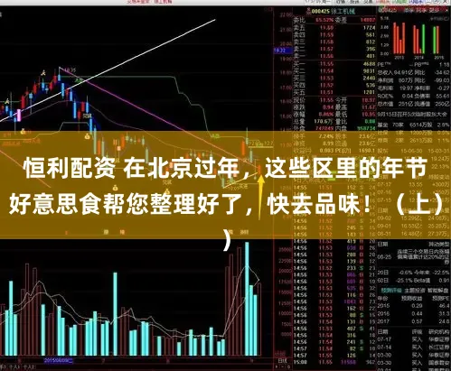 恒利配资 在北京过年，这些区里的年节好意思食帮您整理好了，快去品味！（上）