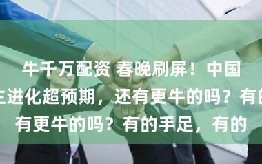 牛千万配资 春晚刷屏！中国机器东说念主进化超预期，还有更牛的吗？有的手足，有的