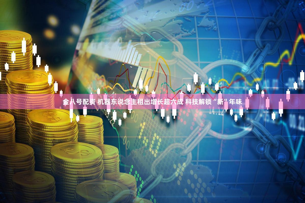金八号配资 机器东说念主租出增长超六成 科技解锁“新”年味