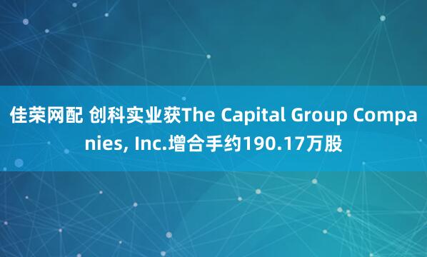 佳荣网配 创科实业获The Capital Group Companies, Inc.增合手约190.17万股