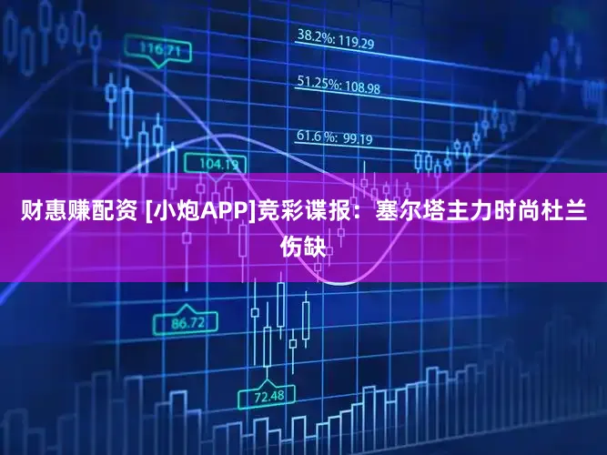财惠赚配资 [小炮APP]竞彩谍报：塞尔塔主力时尚杜兰伤缺