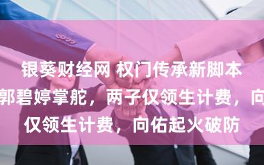 银葵财经网 权门传承新脚本！向华强让郭碧婷掌舵，两子仅领生计费，向佑起火破防