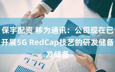 保宇配资 移为通讯：公司现在已开展5G RedCap技艺的研发储备