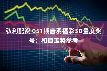 弘利配资 051期唐羽福彩3D量度奖号：和值走势参考