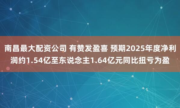 南昌最大配资公司 有赞发盈喜 预期2025年度净利润约1.54亿至东说念主1.64亿元同比扭亏为盈