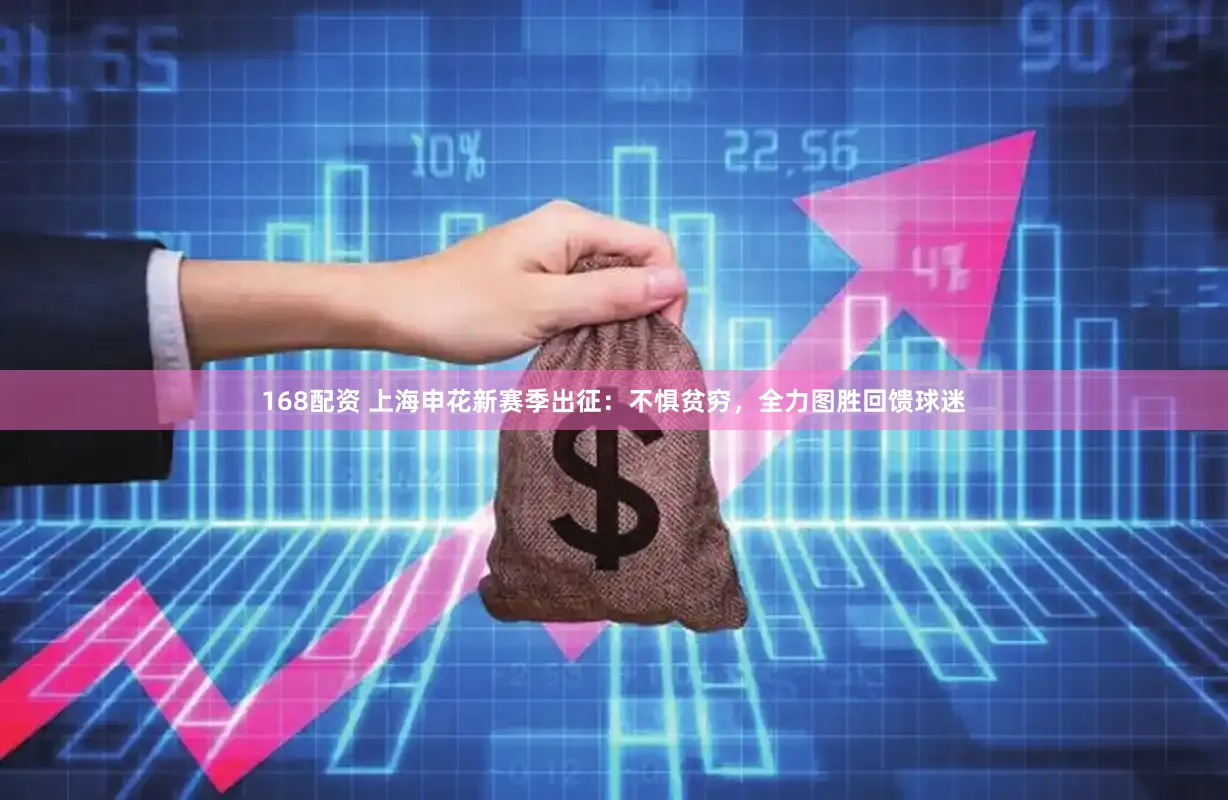 168配资 上海申花新赛季出征：不惧贫穷，全力图胜回馈球迷