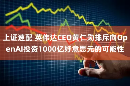 上证速配 英伟达CEO黄仁勋排斥向OpenAI投资1000亿好意思元的可能性