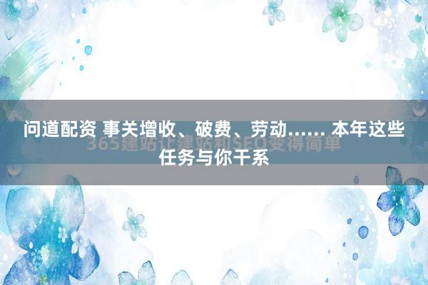 问道配资 事关增收、破费、劳动...... 本年这些任务与你干系