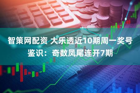 智策网配资 大乐透近10期周一奖号鉴识：奇数凤尾连开7期