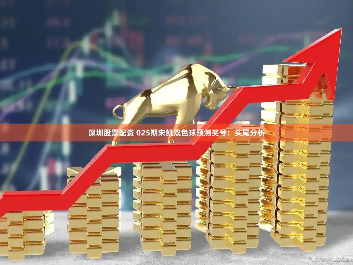 深圳股票配资 025期宋凯双色球预测奖号：头尾分析