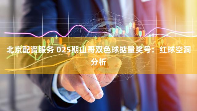 北京配资服务 025期山哥双色球掂量奖号：红球空洞分析