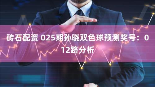 砖石配资 025期孙晓双色球预测奖号：012路分析