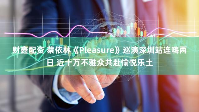 财鑫配资 蔡依林《Pleasure》巡演深圳站连嗨两日 近十万不雅众共赴愉悦乐土
