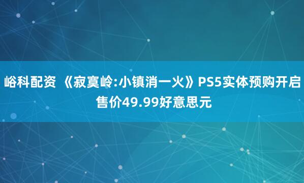 峪科配资 《寂寞岭:小镇消一火》PS5实体预购开启 售价49.99好意思元