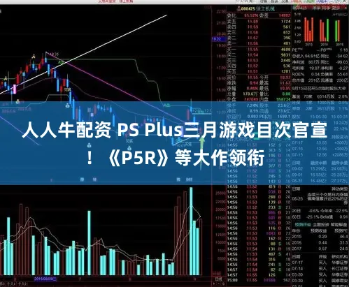 人人牛配资 PS Plus三月游戏目次官宣！《P5R》等大作领衔