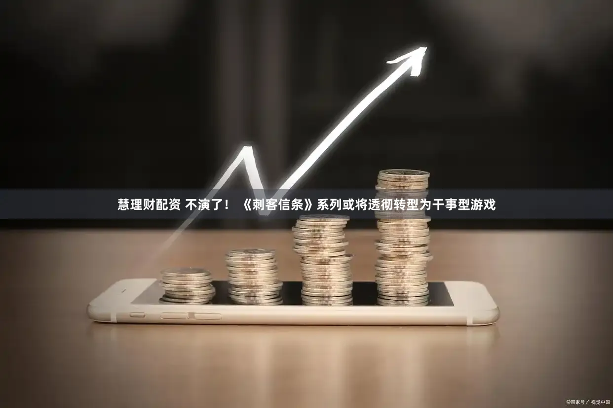 慧理财配资 不演了！ 《刺客信条》系列或将透彻转型为干事型游戏