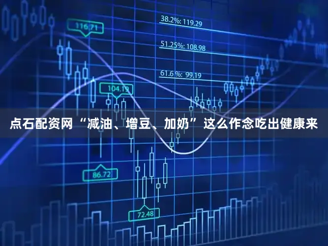 点石配资网 “减油、增豆、加奶” 这么作念吃出健康来