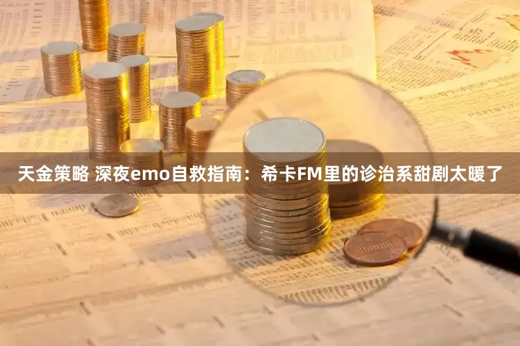 天金策略 深夜emo自救指南:希卡FM里的诊治系甜剧太暖了