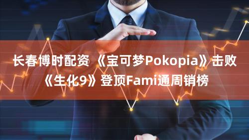 长春博时配资 《宝可梦Pokopia》击败《生化9》登顶Fami通周销榜
