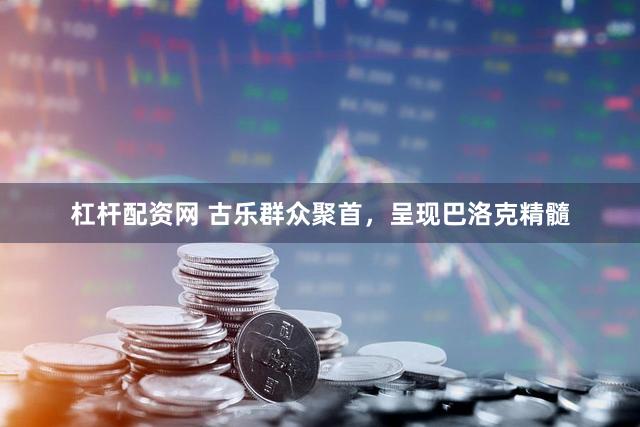 杠杆配资网 古乐群众聚首，呈现巴洛克精髓