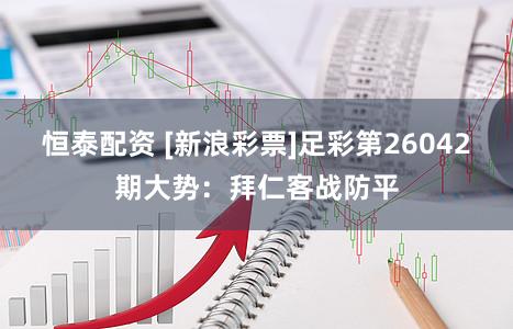 恒泰配资 [新浪彩票]足彩第26042期大势：拜仁客战防平