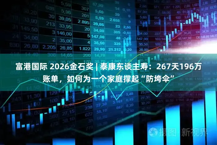 富港国际 2026金石奖 | 泰康东谈主寿：267天196万账单，如何为一个家庭撑起“防垮伞”