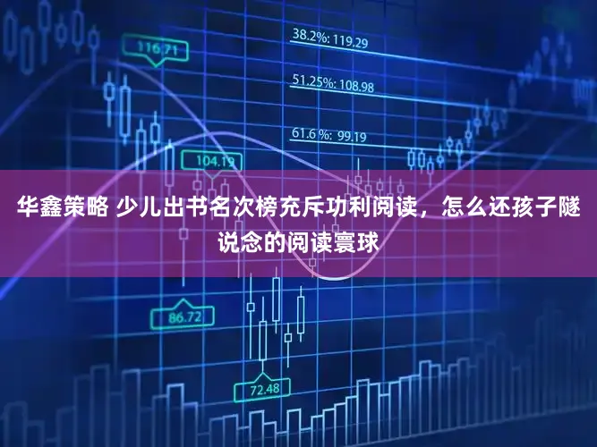 华鑫策略 少儿出书名次榜充斥功利阅读,怎么还孩子隧说念的阅读寰球
