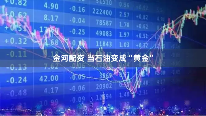 金河配资 当石油变成“黄金”