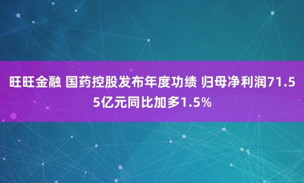 旺旺金融 国药控股发布年度功绩 归母净利润71.55亿元同比加多1.5%