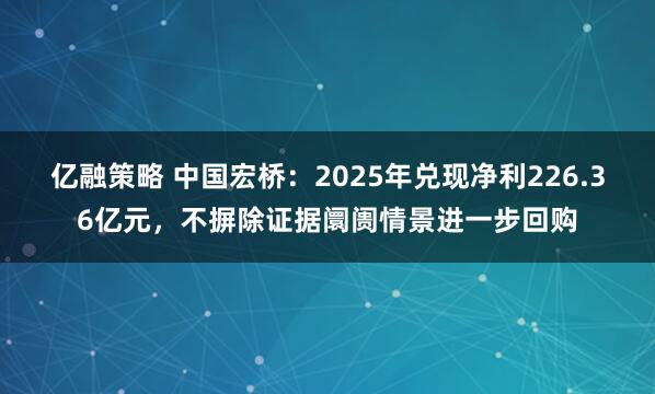 亿融策略 中国宏桥：2025年兑现净利226.36亿元，不摒除证据阛阓情景进一步回购