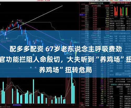 配多多配资 67岁老东说念主呼吸费劲、多器官功能拦阻人命殷切，大夫听到“养鸡场”扭转危局
