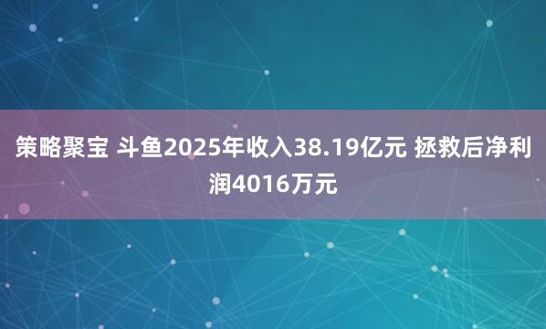 策略聚宝 斗鱼2025年收入38.19亿元 拯救后净利润4016万元