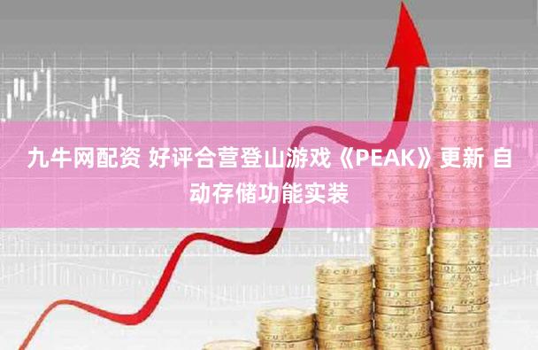 九牛网配资 好评合营登山游戏《PEAK》更新 自动存储功能实装