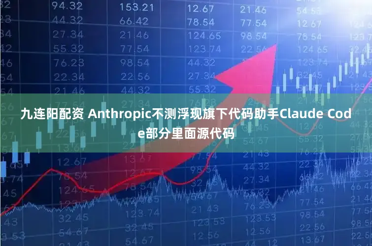 九连阳配资 Anthropic不测浮现旗下代码助手Claude Code部分里面源代码