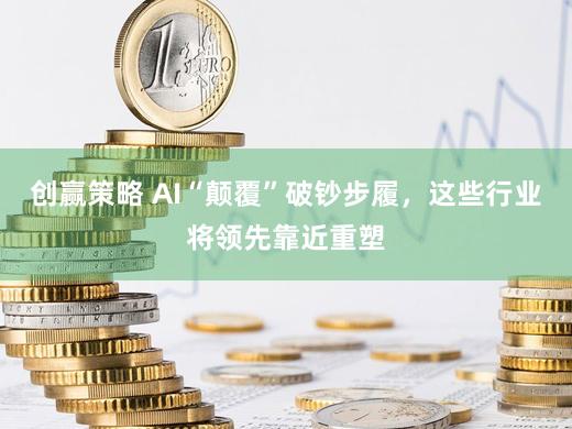 创赢策略 AI“颠覆”破钞步履，这些行业将领先靠近重塑