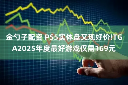 金勺子配资 PS5实体盘又现好价!TGA2025年度最好游戏仅需169元