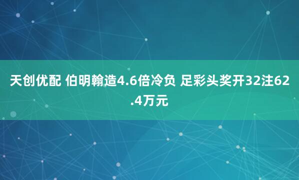 天创优配 伯明翰造4.6倍冷负 足彩头奖开32注62.4万元