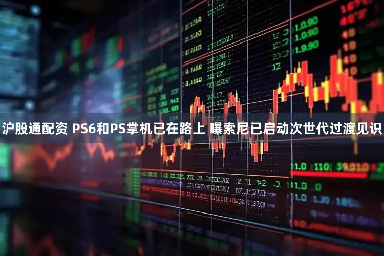 沪股通配资 PS6和PS掌机已在路上 曝索尼已启动次世代过渡见识