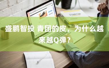 盛鹏智投 青团的皮,为什么越来越Q弹?