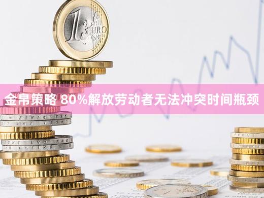 金帛策略 80%解放劳动者无法冲突时间瓶颈