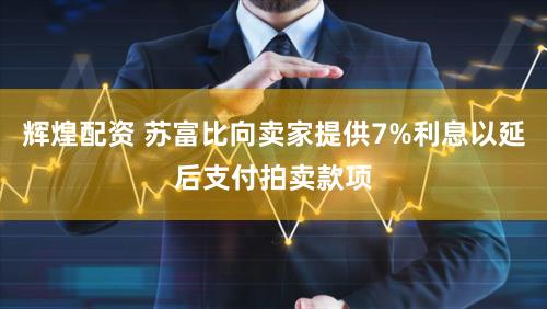 辉煌配资 苏富比向卖家提供7%利息以延后支付拍卖款项